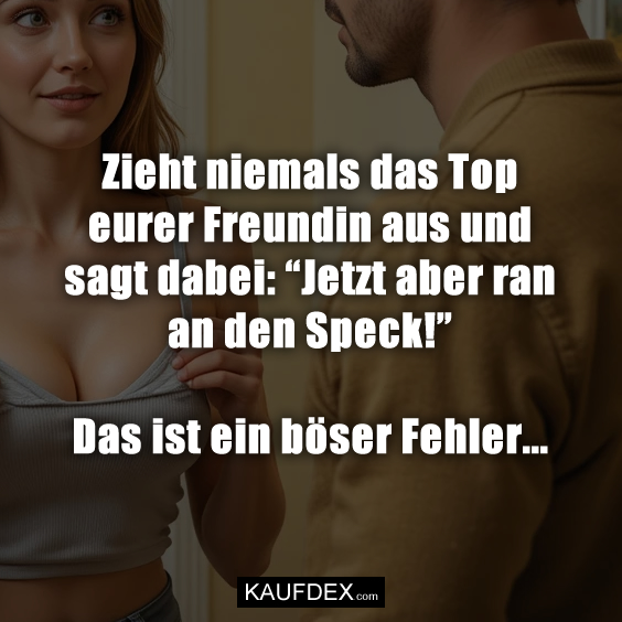 Zieht niemals das Top eurer Freundin aus…