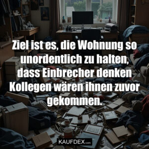 Ziel ist es, die Wohnung so unordentlich zu halten, dass Einbrecher denken Kollegen wären ihnen zuvor gekommen.