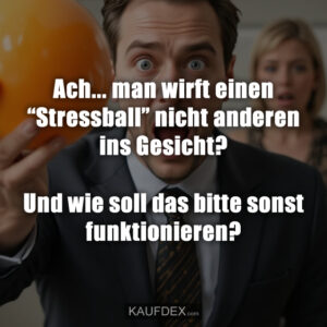 Ach... man wirft einen “Stressball” nicht anderen ins Gesicht? Und wie soll das bitte sonst funktionieren?