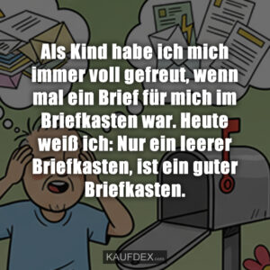 Als Kind habe ich mich immer voll gefreut, wenn mal ein Brief für mich im Briefkasten war. Heute weiß ich: Nur ein leerer Briefkasten, ist ein guter Briefkasten.
