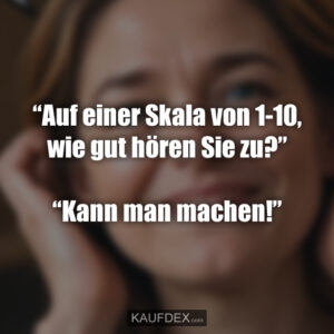 “Auf einer Skala von 1-10, wie gut hören Sie zu?” “Kann man machen!”