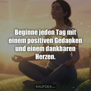 Beginne jeden Tag mit einem positiven Gedanken und einem dankbaren Herzen.