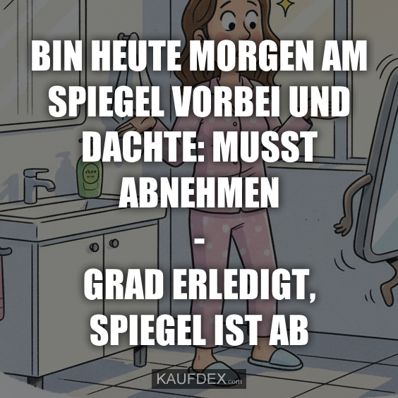 Bin heute Morgen am Spiegel vorbei…