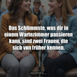 Das Schlimmste, was dir in einem Wartezimmer passieren kann, sind zwei Frauen, die sich von früher kennen.