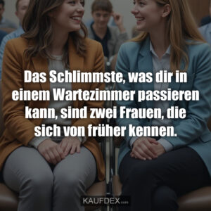 Das Schlimmste, was dir in einem Wartezimmer passieren kann, sind zwei Frauen, die sich von früher kennen.