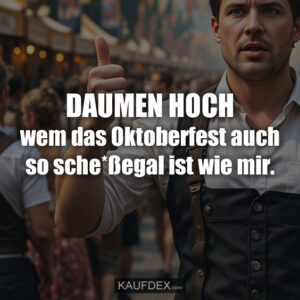 DAUMEN HOCH wem das Oktoberfest auch so sche*ßegal ist wie mir.