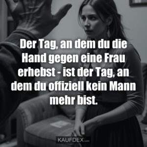 Der Tag, an dem du die Hand gegen eine Frau erhebst - ist der Tag, an dem du offiziell kein Mann mehr bist.