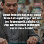Dieser Schnösel hinter mir an der Kasse hat so gedrängelt und mit den Augen gerollt, da habe ich zwei Warentrenner genommen und drei mal bezahlt.