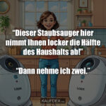 "Dieser Staubsauger hier nimmt Ihnen locker die Hälfte des Haushalts ab!" "Dann nehme ich zwei."