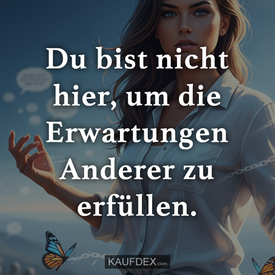 Du bist nicht hier, um die Erwartungen…