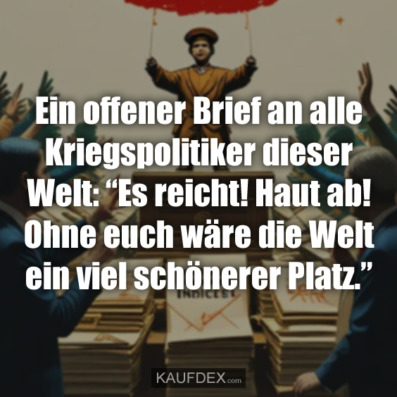 Ein offener Brief an alle Kriegspolitiker…