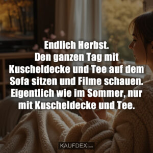 Endlich Herbst. Den ganzen Tag mit Kuscheldecke und Tee auf dem Sofa sitzen und Filme schauen. Eigentlich wie im Sommer, nur mit Kuscheldecke und Tee.