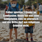 Früher spielten 3 Kinder im Sandkasten. Heute hat eins eine Sandphobie, eins ist allergisch und das Dritte darf aus religiösen Gründen nicht.