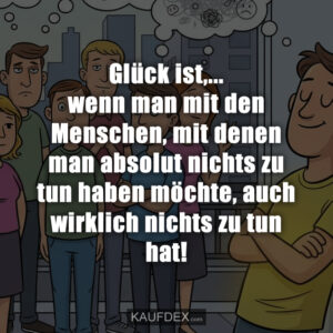 Glück ist,... wenn man mit den Menschen, mit denen man absolut nichts zu tun haben möchte, auch wirklich nichts zu tun hat!