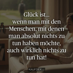Glück ist... wenn man mit den Menschen, mit denen man absolut nichts zu tun haben möchte, auch wirklich nichts zu tun hat!