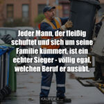Jeder Mann, der fleißig schuftet und sich um seine Familie kümmert, ist ein echter Sieger - völlig egal, welchen Beruf er ausübt.
