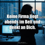 Keine Firma liegt abends im Bett und denkt an Dich.