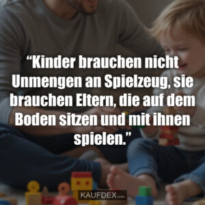 “Kinder brauchen nicht Unmengen an Spielzeug, sie brauchen Eltern, die auf dem Boden sitzen und mit ihnen spielen.”