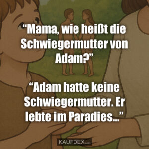 “Mama, wie heißt die Schwiegermutter von Adam?” “Adam hatte keine Schwiegermutter. Er lebte im Paradies…”