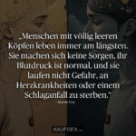 „Menschen mit völlig leeren Köpfen leben immer am längsten. Sie machen sich keine Sorgen, ihr Blutdruck ist normal, und sie laufen nicht Gefahr, an Herzkrankheiten oder einem Schlaganfall zu sterben.“ – Stephen King