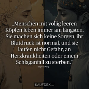 „Menschen mit völlig leeren Köpfen leben immer am längsten. Sie machen sich keine Sorgen, ihr Blutdruck ist normal, und sie laufen nicht Gefahr, an Herzkrankheiten oder einem Schlaganfall zu sterben.“ – Stephen King