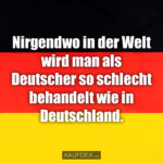 Nirgendwo in der Welt wird man als Deutscher so schlecht behandelt wie in Deutschland.