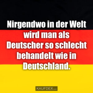 Nirgendwo in der Welt wird man als Deutscher so schlecht behandelt wie in Deutschland.