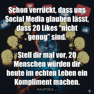Schon verrückt, dass uns Social Media glauben lässt, dass 20 Likes “nicht genug” sind. Stell dir mal vor, 20 Menschen würden dir heute im echten Leben ein Kompliment machen.