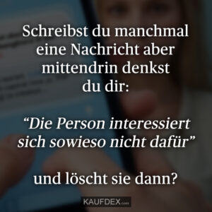 Schreibst du manchmal eine Nachricht aber mittendrin denkst du dir: “Die Person interessiert sich sowieso nicht dafür” und löscht sie dann?