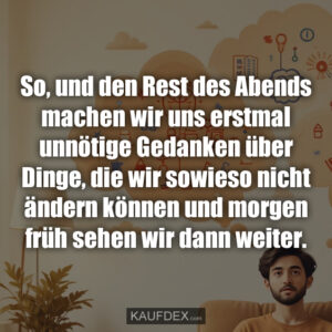 So, und den Rest des Abends machen wir uns erstmal unnötige Gedanken über Dinge, die wir sowieso nicht ändern können und morgen früh sehen wir dann weiter.