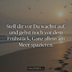 Stell dir vor Du wachst auf, und gehst noch vor dem Frühstück, Ganz allein am Meer spazieren.