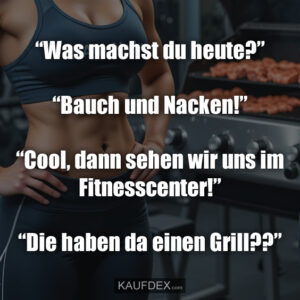 “Was machst du heute?” “Bauch und Nacken!” “Cool, dann sehen wir uns im Fitnesscenter!” “Die haben da einen Grill??”