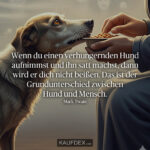 Wenn du einen verhungernden Hund aufnimmst und ihn satt machst, dann wird er dich nicht beißen. Das ist der Grundunterschied zwischen Hund und Mensch. Mark Twain