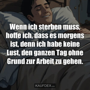 Wenn ich sterben muss, hoffe ich, dass es morgens ist, denn ich habe keine Lust, den ganzen Tag ohne Grund zur Arbeit zu gehen.