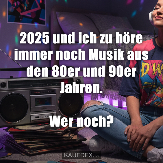 2025 und ich zu höre immer noch Musik aus den 80er und 90er Jahren. Wer noch?