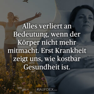 Alles verliert an Bedeutung, wenn der Körper nicht mehr mitmacht. Erst Krankheit zeigt uns, wie kostbar Gesundheit ist.