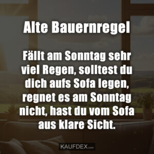 Alte Bauernregel Fällt am Sonntag sehr viel Regen, solltest du dich aufs Sofa legen, regnet es am Sonntag nicht, hast du vom Sofa aus klare Sicht.