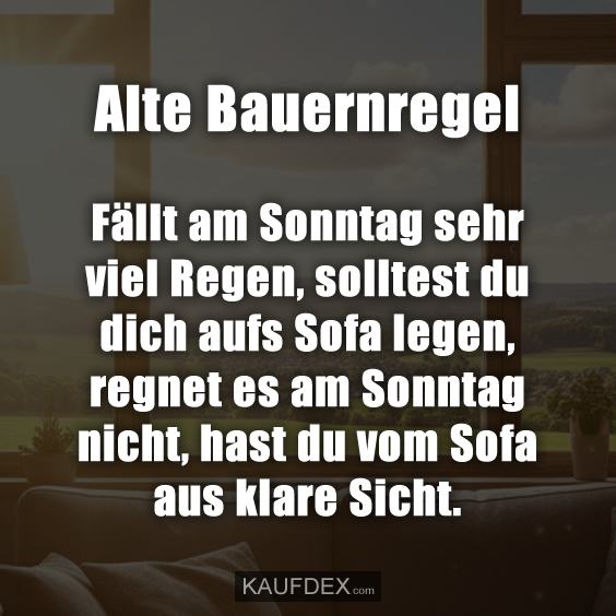 Alte Bauernregel Fällt am Sonntag sehr viel Regen, solltest du dich aufs Sofa legen, regnet es am Sonntag nicht, hast du vom Sofa aus klare Sicht.
