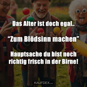 Das Alter ist doch egal.. “Zum Blödsinn machen” Hauptsache du bist noch richtig frisch in der Birne!