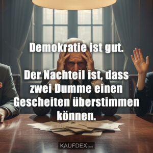 Demokratie ist gut. Der Nachteil ist, dass zwei Dumme einen Gescheiten überstimmen können.