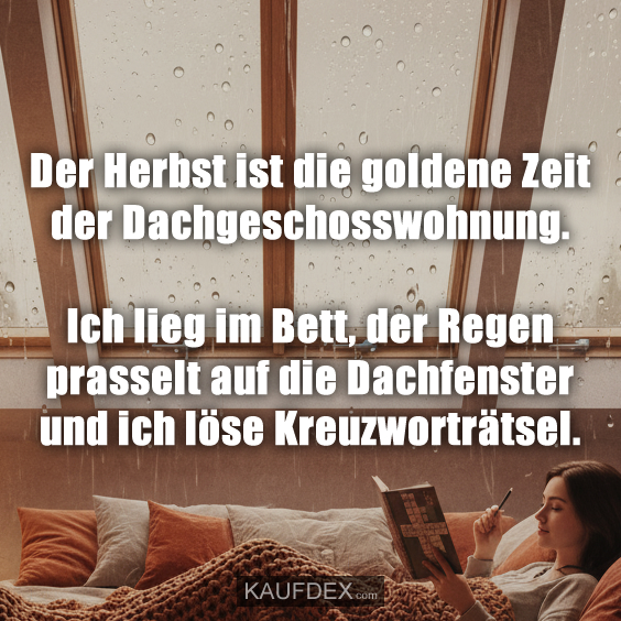 Der Herbst ist die goldene Zeit der Dachgeschosswohnung. Ich lieg im Bett, der Regen prasselt auf die Dachfenster und ich löse Kreuzworträtsel.