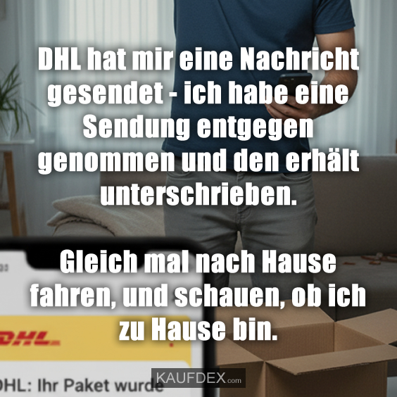 DHL hat mir eine Nachricht gesendet - ich habe eine Sendung entgegen genommen und den erhält unterschrieben. Gleich mal nach Hause fahren, und schauen, ob ich zu Hause bin.