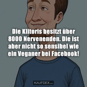 Die Klitoris besitzt über 8000 Nervenenden. Die ist aber nicht so sensibel wie ein Veganer bei Facebook!