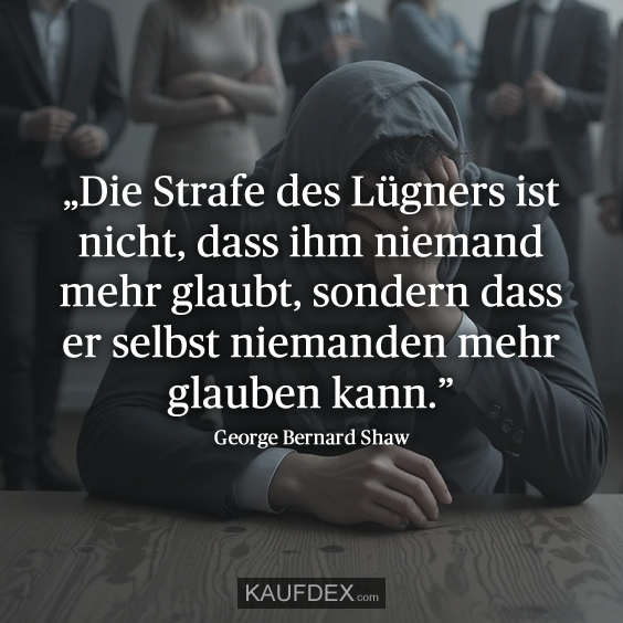 „Die Strafe des Lügners ist nicht, dass ihm niemand mehr glaubt, sondern dass er selbst niemanden mehr glauben kann.” - George Bernard Shaw