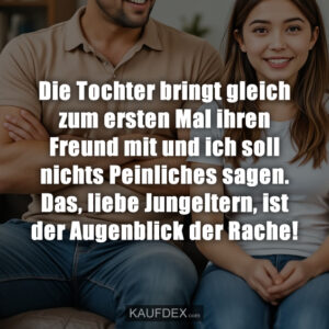 Die Tochter bringt gleich zum ersten Mal ihren Freund mit und ich soll nichts Peinliches sagen. Das, liebe Jungeltern, ist der Augenblick der Rache!