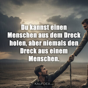 Du kannst einen Menschen aus dem Dreck holen, aber niemals den Dreck aus einem Menschen.