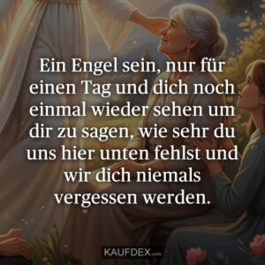Ein Engel sein, nur für einen Tag und dich noch einmal wieder sehen um dir zu sagen, wie sehr du uns hier unten fehlst und wir dich niemals vergessen werden.
