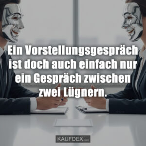 Ein Vorstellungsgespräch ist doch auch einfach nur ein Gespräch zwischen zwei Lügnern.