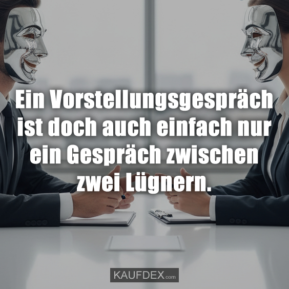 Ein Vorstellungsgespräch ist doch auch einfach nur ein Gespräch zwischen zwei Lügnern.