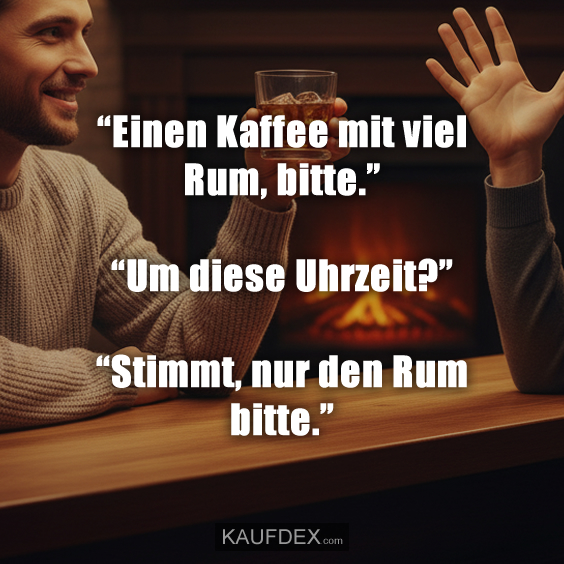 “Einen Kaffee mit viel Rum, bitte.” “Um diese Uhrzeit?” “Stimmt, nur den Rum bitte.”